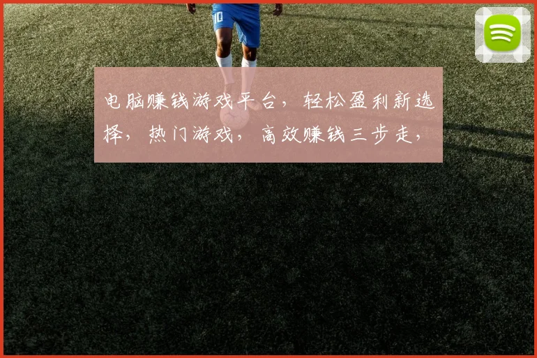 电脑赚钱游戏平台，轻松盈利新选择，热门游戏，高效赚钱三步走，快来体验