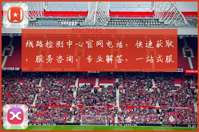 线路检测中心官网电话，快速获取，服务咨询，专业解答，一站式服务，三步轻松解决
