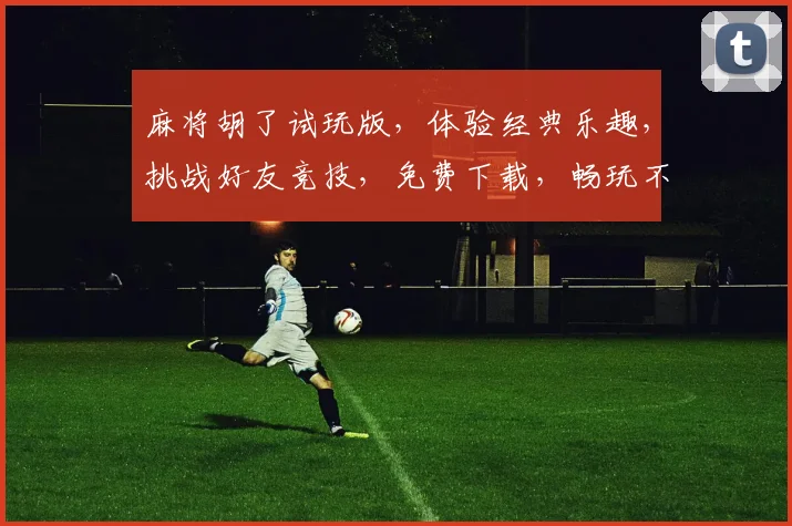 麻将胡了试玩版，体验经典乐趣，挑战好友竞技，免费下载，畅玩不停，立即体验