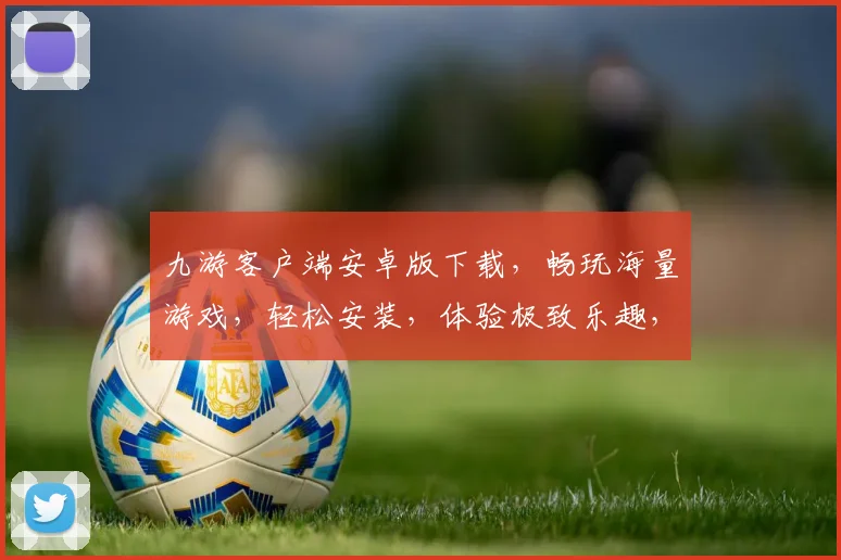九游客户端安卓版下载，畅玩海量游戏，轻松安装，体验极致乐趣，两步即可
