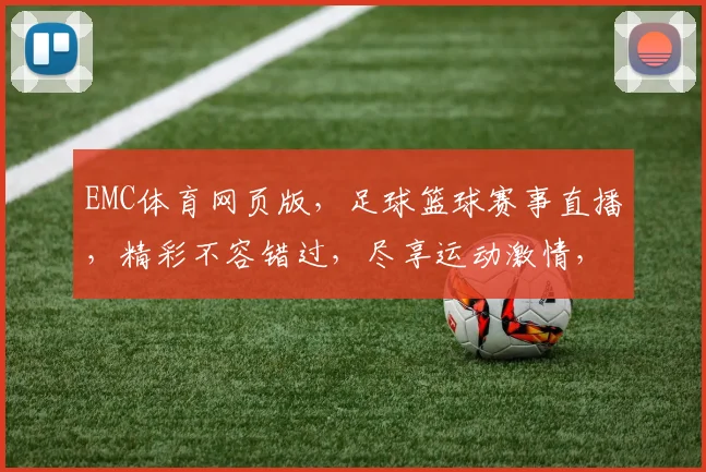 EMC体育网页版，足球篮球赛事直播，精彩不容错过，尽享运动激情，实时比分更新