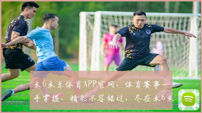 米6米乐体育APP官网，体育赛事一手掌握，精彩不容错过，尽在米6米乐