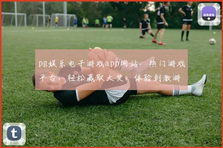 pg娱乐电子游戏app网站，热门游戏平台，轻松赢取大奖，体验刺激游戏乐趣，三重福利等你来