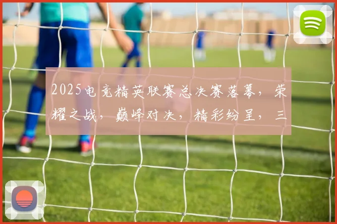 2025电竞精英联赛总决赛落幕，荣耀之战，巅峰对决，精彩纷呈，三冠王诞生