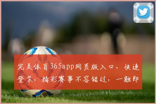 完美体育365app网页版入口，快速登录，精彩赛事不容错过，一触即达