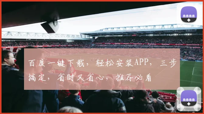 百度一键下载，轻松安装APP，三步搞定，省时又省心，推荐必看
