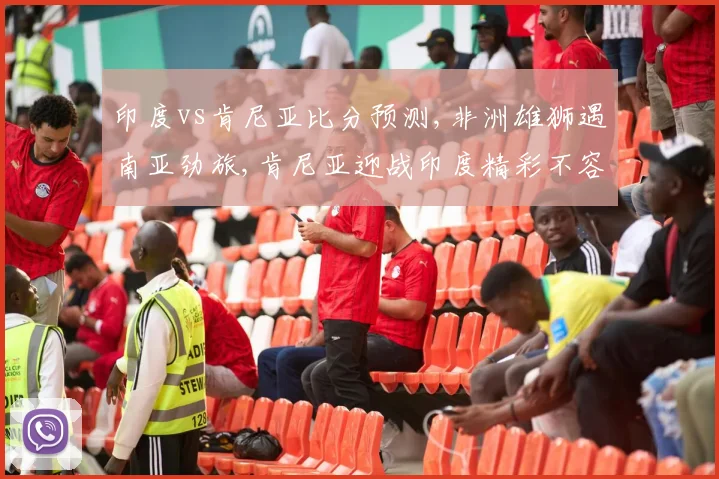 印度vs肯尼亚比分预测,非洲雄狮遇南亚劲旅,肯尼亚迎战印度精彩不容错过