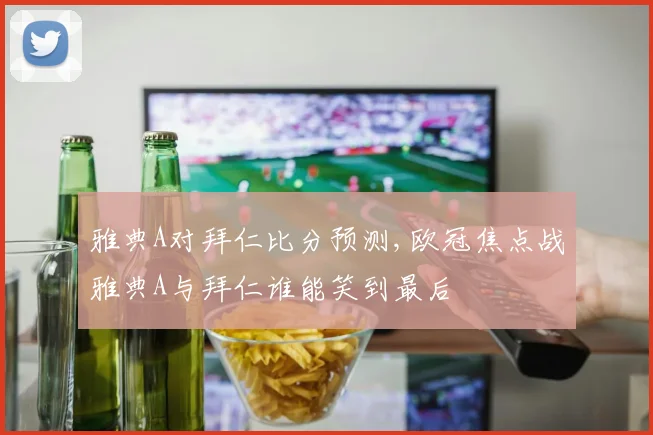 雅典A对拜仁比分预测,欧冠焦点战雅典A与拜仁谁能笑到最后