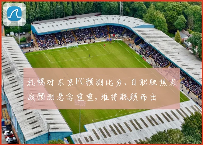 札幌对东京FC预测比分,日职联焦点战预测悬念重重,谁将脱颖而出