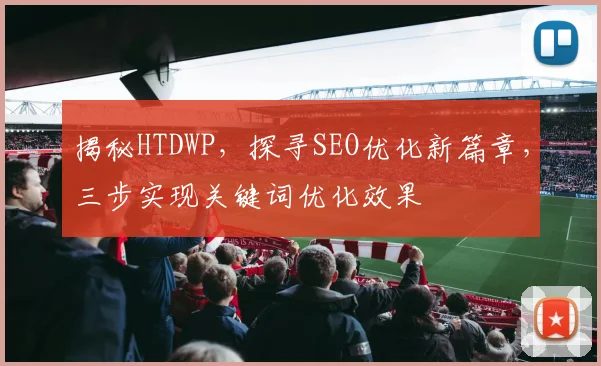 揭秘HTDWP，探寻SEO优化新篇章，三步实现关键词优化效果