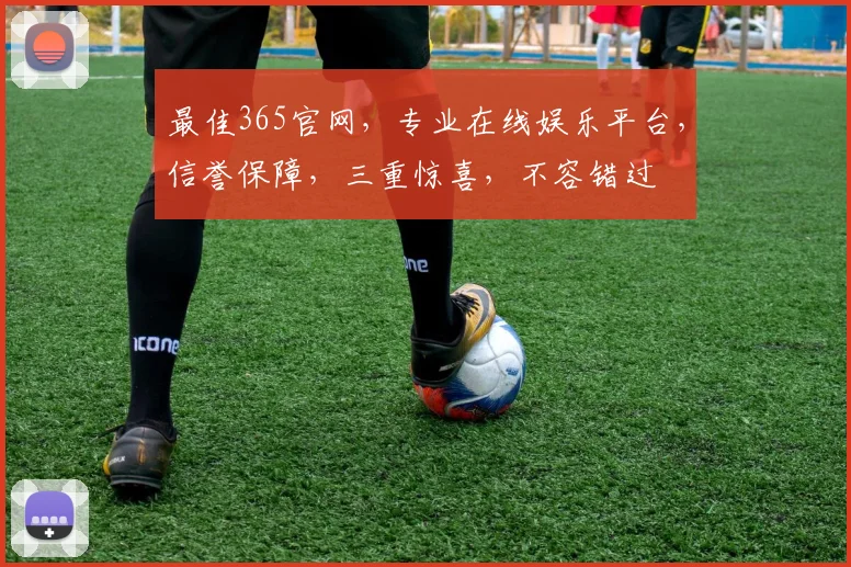 最佳365官网，专业在线娱乐平台，信誉保障，三重惊喜，不容错过